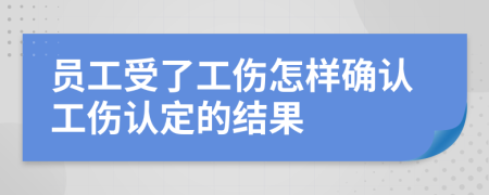 員工受了工傷怎樣確認工傷認定的結果