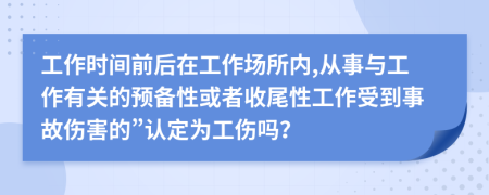 工作時(shí)間前后在工作場所內(nèi),從事與工作有關(guān)的預(yù)備性或者收尾性工作受到事故傷害的”認(rèn)定為工傷嗎？
