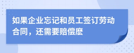 如果企業(yè)忘記和員工簽訂勞動合同，還需要賠償麼