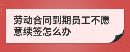 勞動(dòng)合同到期員工不愿意續(xù)簽怎么辦