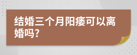 結(jié)婚三個月陽痿可以離婚嗎?