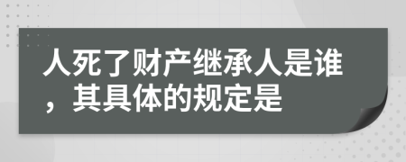 人死了財產(chǎn)繼承人是誰，其具體的規(guī)定是