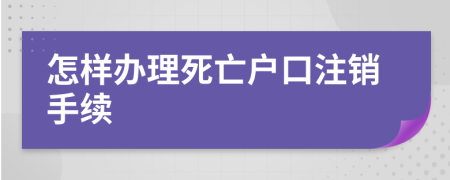 怎樣辦理死亡戶口注銷手續(xù)