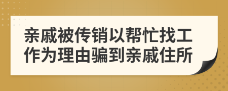 親戚被傳銷以幫忙找工作為理由騙到親戚住所
