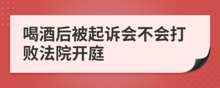 喝酒后被起訴會不會打敗法院開庭