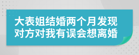 大表姐結(jié)婚兩個(gè)月發(fā)現(xiàn)對方對我有誤會(huì)想離婚