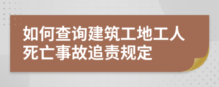 如何查詢建筑工地工人死亡事故追責(zé)規(guī)定