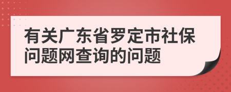 有關(guān)廣東省羅定市社保問題網(wǎng)查詢的問題