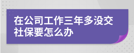 在公司工作三年多沒交社保要怎么辦