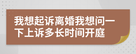 我想起訴離婚我想問(wèn)一下上訴多長(zhǎng)時(shí)間開(kāi)庭