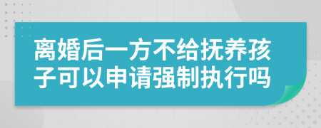 離婚后一方不給撫養(yǎng)孩子可以申請(qǐng)強(qiáng)制執(zhí)行嗎