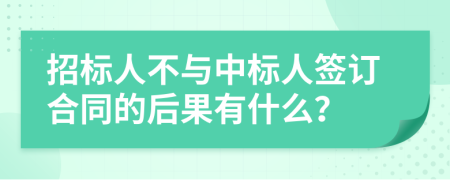 招標人不與中標人簽訂合同的后果有什么？