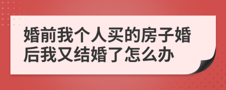 婚前我個(gè)人買的房子婚后我又結(jié)婚了怎么辦