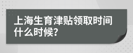 上海生育津貼領取時間什么時候？