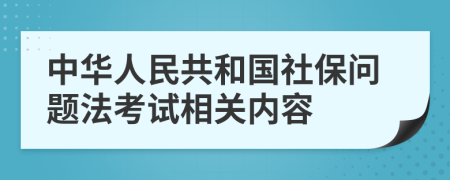 中華人民共和國(guó)社保問(wèn)題法考試相關(guān)內(nèi)容