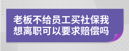 老板不給員工買社保我想離職可以要求賠償嗎
