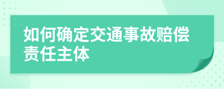 如何確定交通事故賠償責(zé)任主體