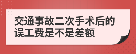 交通事故二次手術(shù)后的誤工費(fèi)是不是差額