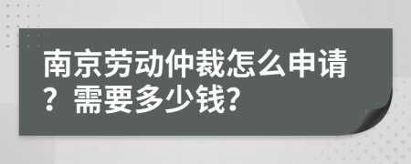 南京勞動(dòng)仲裁怎么申請(qǐng)？需要多少錢？