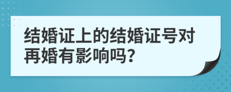 結(jié)婚證上的結(jié)婚證號(hào)對(duì)再婚有影響嗎？