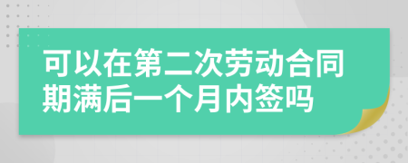 可以在第二次勞動合同期滿后一個月內(nèi)簽嗎