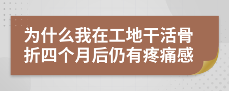 為什么我在工地干活骨折四個(gè)月后仍有疼痛感