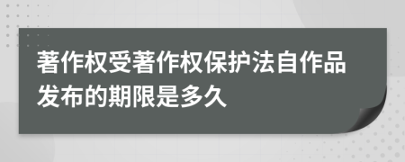 著作權(quán)受著作權(quán)保護(hù)法自作品發(fā)布的期限是多久