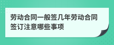 勞動合同一般簽幾年勞動合同簽訂注意哪些事項