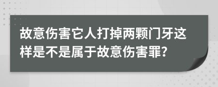 故意傷害它人打掉兩顆門牙這樣是不是屬于故意傷害罪？