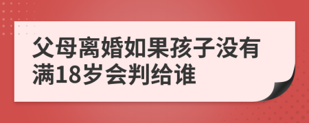 父母離婚如果孩子沒有滿18歲會判給誰