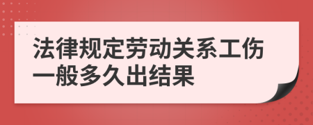 法律規(guī)定勞動(dòng)關(guān)系工傷一般多久出結(jié)果