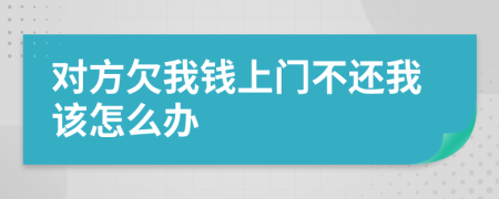 對方欠我錢上門不還我該怎么辦