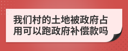 我們村的土地被政府占用可以跑政府補(bǔ)償款嗎