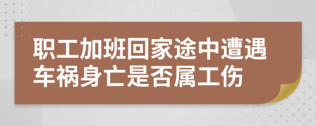 職工加班回家途中遭遇車禍身亡是否屬工傷