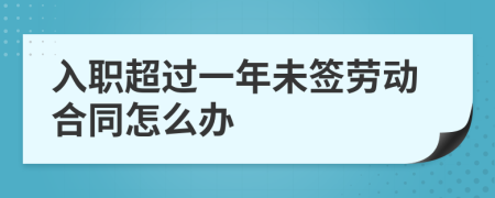 入職超過一年未簽勞動合同怎么辦