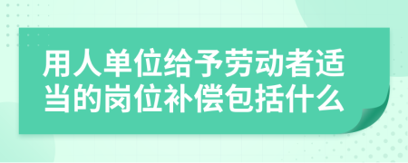 用人單位給予勞動(dòng)者適當(dāng)?shù)膷徫谎a(bǔ)償包括什么