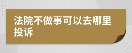 法院不做事可以去哪里投訴
