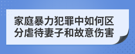 家庭暴力犯罪中如何區(qū)分虐待妻子和故意傷害