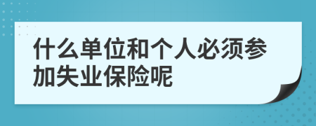什么單位和個(gè)人必須參加失業(yè)保險(xiǎn)呢