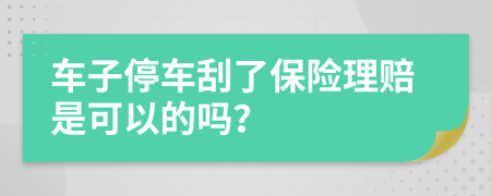 車(chē)子停車(chē)刮了保險(xiǎn)理賠是可以的嗎？