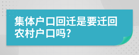 集體戶口回遷是要遷回農(nóng)村戶口嗎?