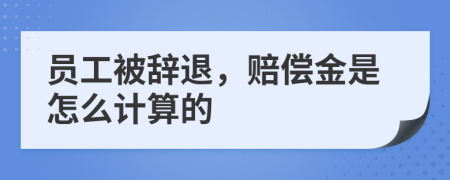 員工被辭退，賠償金是怎么計算的