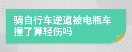 騎自行車逆道被電瓶車撞了算輕傷嗎