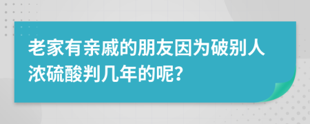 老家有親戚的朋友因?yàn)槠苿e人濃硫酸判幾年的呢？