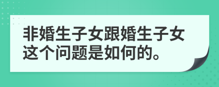 非婚生子女跟婚生子女這個(gè)問題是如何的。