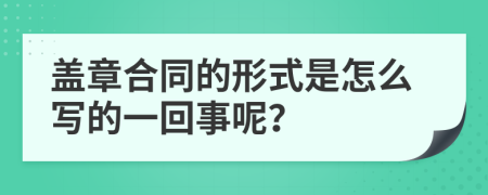 蓋章合同的形式是怎么寫(xiě)的一回事呢？