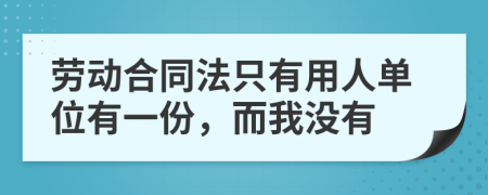 勞動(dòng)合同法只有用人單位有一份，而我沒(méi)有