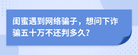閨蜜遇到網(wǎng)絡(luò)騙子，想問(wèn)下詐騙五十萬(wàn)不還判多久？