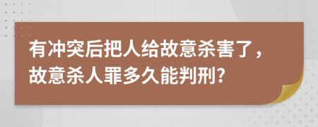 有沖突后把人給故意殺害了，故意殺人罪多久能判刑?