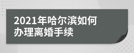 2021年哈爾濱如何辦理離婚手續(xù)